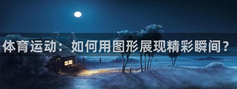 3377体育官方集团官网:体育运动:如何用图形展现精彩瞬间?