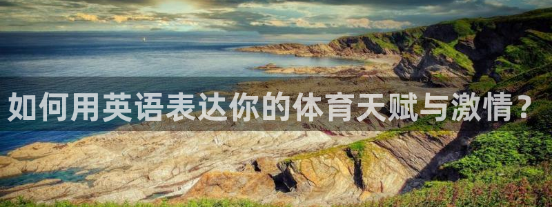 3377体育官网下载平台APP:如何用英语表达你的体育天赋与